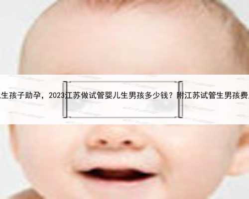 江苏代生孩子助孕，2023江苏做试管婴儿生男