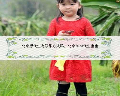 北京想代生有联系方式吗，北京2023代生宝宝